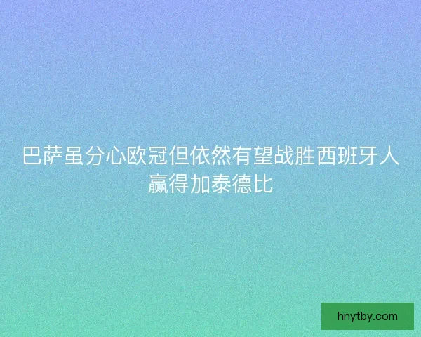 巴萨虽分心欧冠但依然有望战胜西班牙人赢得加泰德比