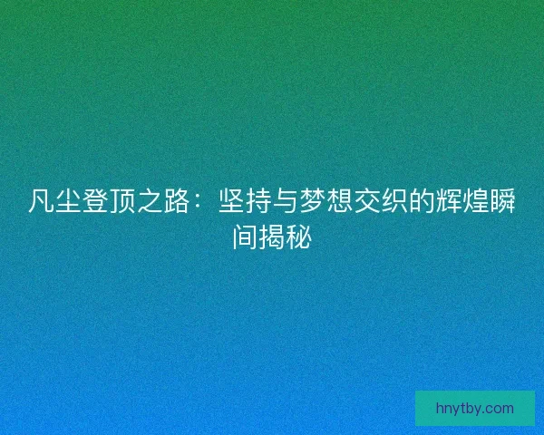凡尘登顶之路：坚持与梦想交织的辉煌瞬间揭秘
